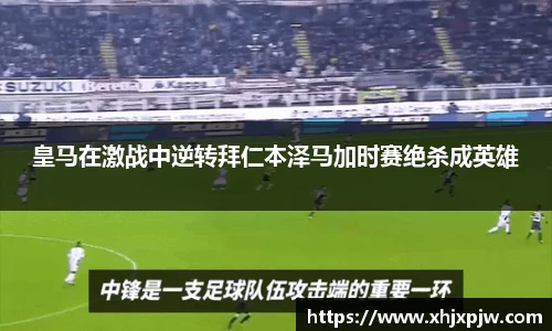 皇马在激战中逆转拜仁本泽马加时赛绝杀成英雄
